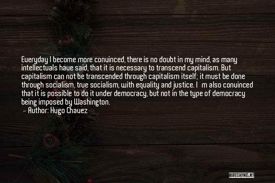 Hugo Chavez Quotes: Everyday I Become More Convinced, There Is No Doubt In My Mind, As Many Intellectuals Have Said, That It Is