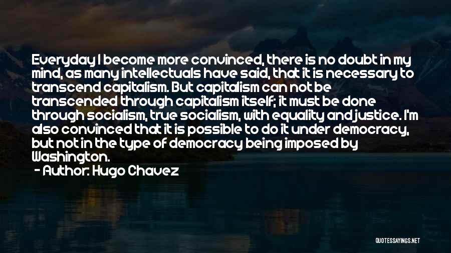 Hugo Chavez Quotes: Everyday I Become More Convinced, There Is No Doubt In My Mind, As Many Intellectuals Have Said, That It Is