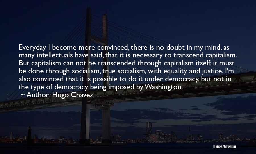 Hugo Chavez Quotes: Everyday I Become More Convinced, There Is No Doubt In My Mind, As Many Intellectuals Have Said, That It Is
