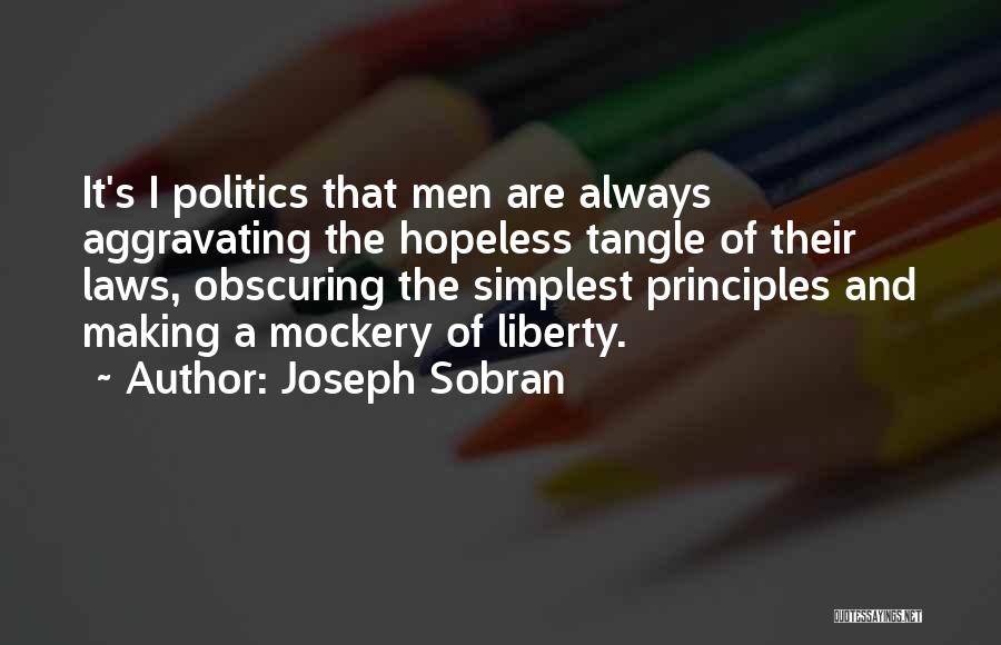 Joseph Sobran Quotes: It's I Politics That Men Are Always Aggravating The Hopeless Tangle Of Their Laws, Obscuring The Simplest Principles And Making
