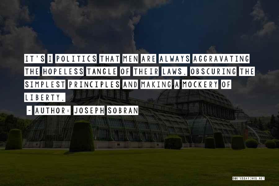 Joseph Sobran Quotes: It's I Politics That Men Are Always Aggravating The Hopeless Tangle Of Their Laws, Obscuring The Simplest Principles And Making