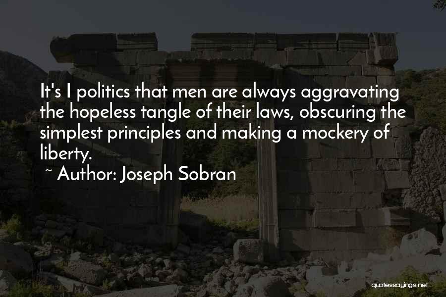 Joseph Sobran Quotes: It's I Politics That Men Are Always Aggravating The Hopeless Tangle Of Their Laws, Obscuring The Simplest Principles And Making