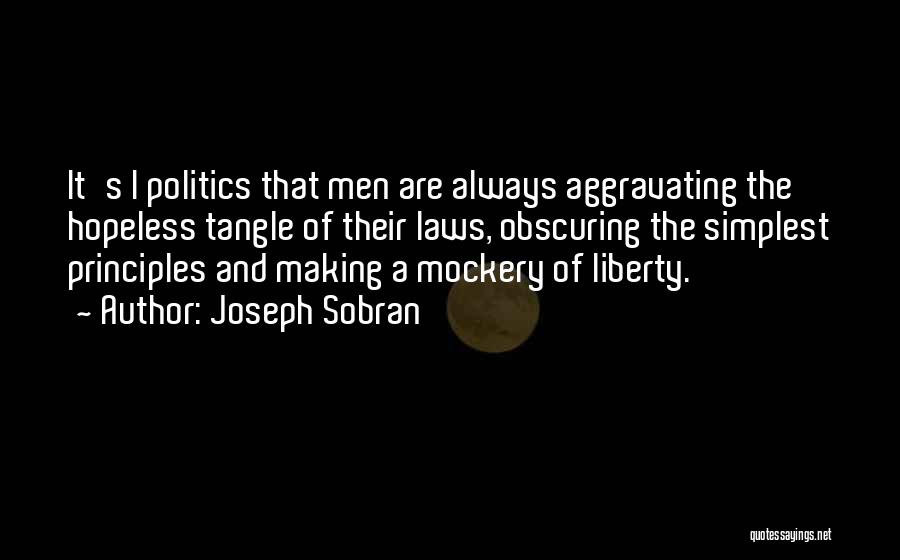 Joseph Sobran Quotes: It's I Politics That Men Are Always Aggravating The Hopeless Tangle Of Their Laws, Obscuring The Simplest Principles And Making