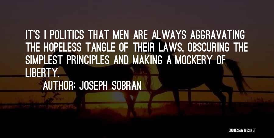 Joseph Sobran Quotes: It's I Politics That Men Are Always Aggravating The Hopeless Tangle Of Their Laws, Obscuring The Simplest Principles And Making