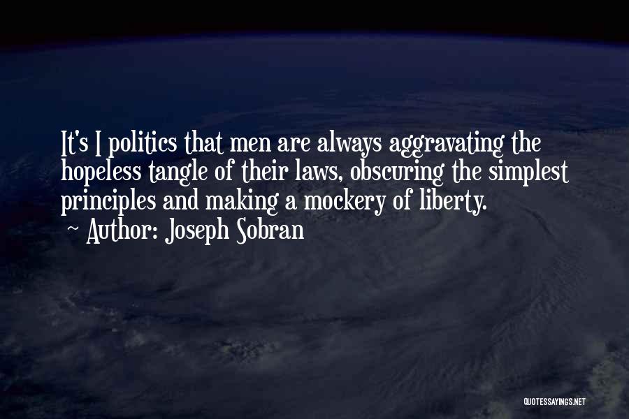 Joseph Sobran Quotes: It's I Politics That Men Are Always Aggravating The Hopeless Tangle Of Their Laws, Obscuring The Simplest Principles And Making