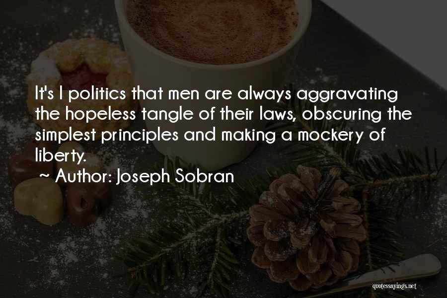 Joseph Sobran Quotes: It's I Politics That Men Are Always Aggravating The Hopeless Tangle Of Their Laws, Obscuring The Simplest Principles And Making