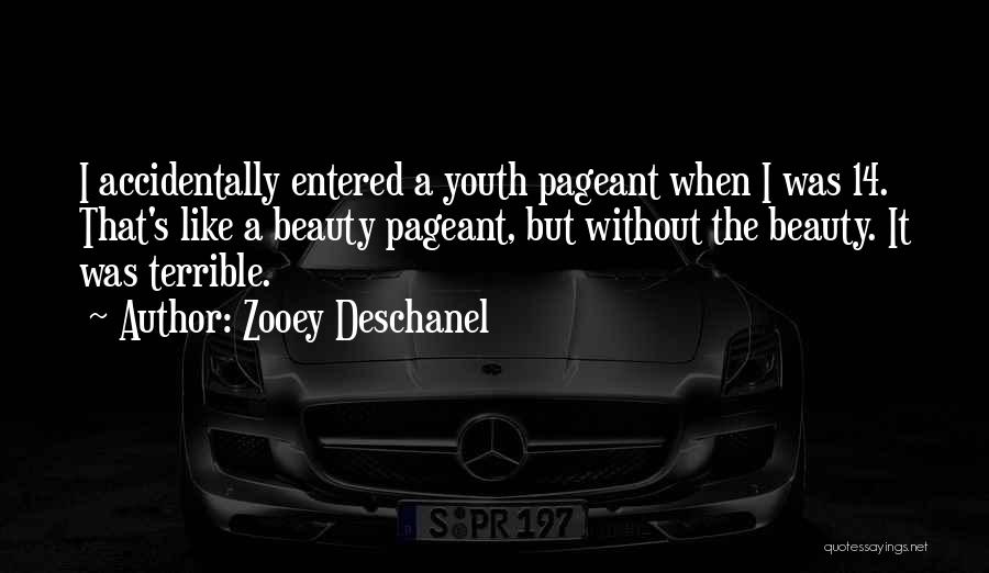 Zooey Deschanel Quotes: I Accidentally Entered A Youth Pageant When I Was 14. That's Like A Beauty Pageant, But Without The Beauty. It