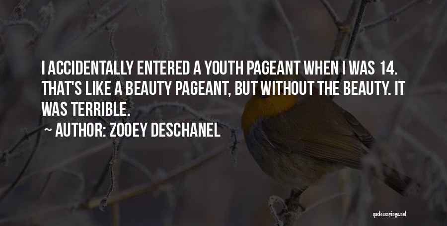 Zooey Deschanel Quotes: I Accidentally Entered A Youth Pageant When I Was 14. That's Like A Beauty Pageant, But Without The Beauty. It