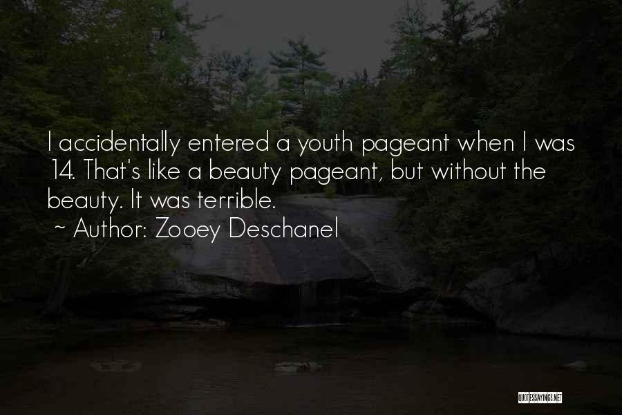 Zooey Deschanel Quotes: I Accidentally Entered A Youth Pageant When I Was 14. That's Like A Beauty Pageant, But Without The Beauty. It