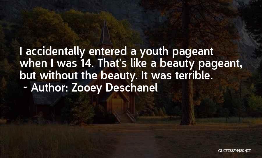 Zooey Deschanel Quotes: I Accidentally Entered A Youth Pageant When I Was 14. That's Like A Beauty Pageant, But Without The Beauty. It