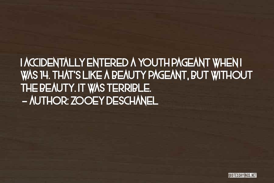 Zooey Deschanel Quotes: I Accidentally Entered A Youth Pageant When I Was 14. That's Like A Beauty Pageant, But Without The Beauty. It