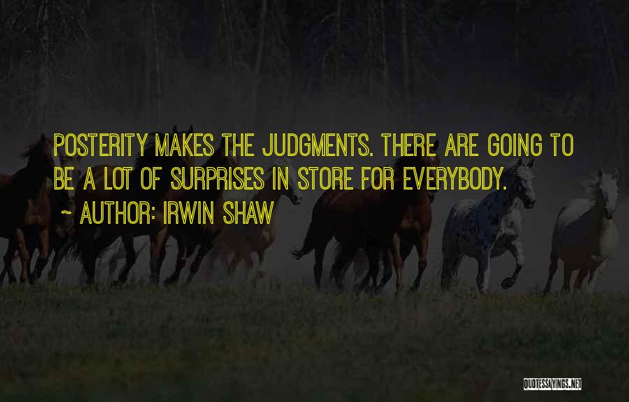 Irwin Shaw Quotes: Posterity Makes The Judgments. There Are Going To Be A Lot Of Surprises In Store For Everybody.