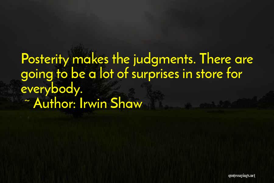 Irwin Shaw Quotes: Posterity Makes The Judgments. There Are Going To Be A Lot Of Surprises In Store For Everybody.