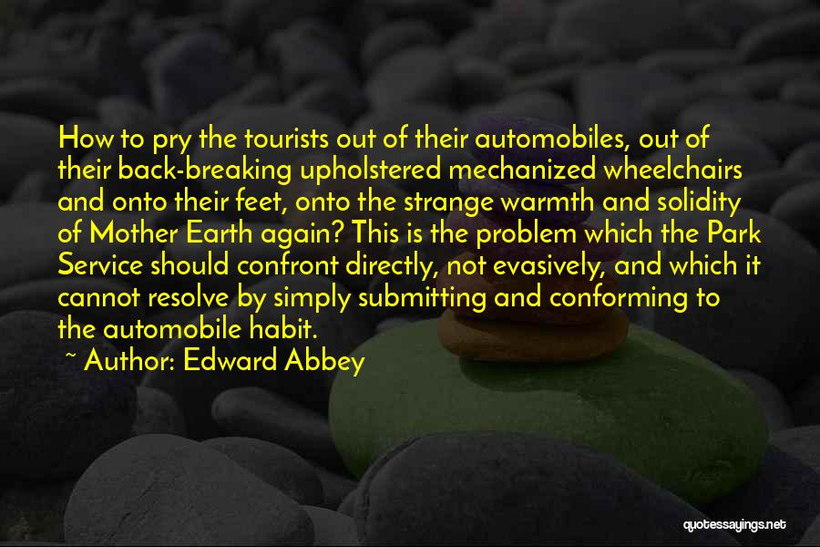 Edward Abbey Quotes: How To Pry The Tourists Out Of Their Automobiles, Out Of Their Back-breaking Upholstered Mechanized Wheelchairs And Onto Their Feet,