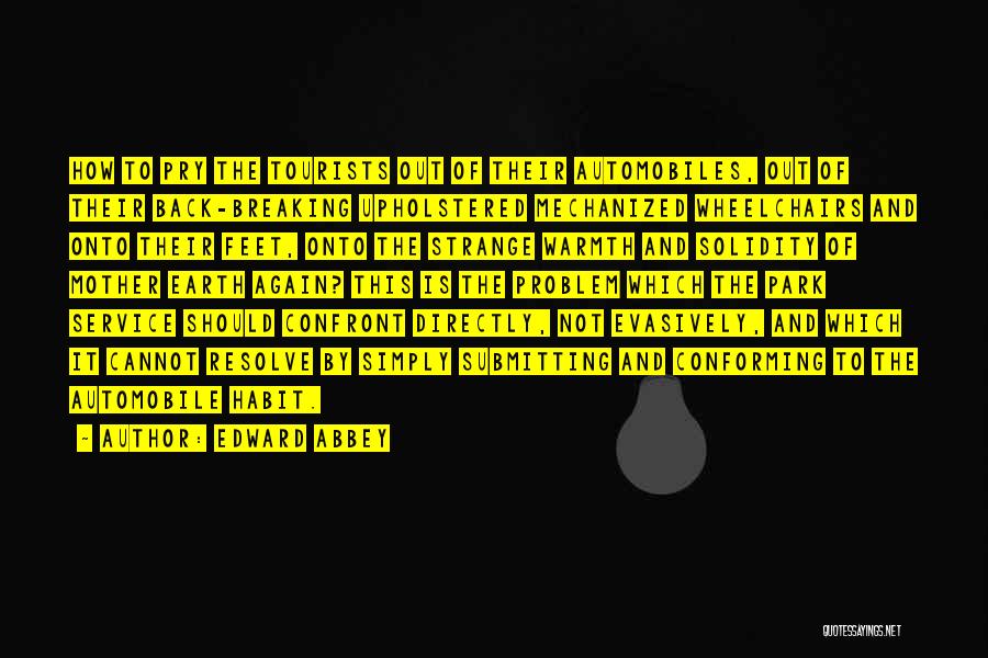 Edward Abbey Quotes: How To Pry The Tourists Out Of Their Automobiles, Out Of Their Back-breaking Upholstered Mechanized Wheelchairs And Onto Their Feet,