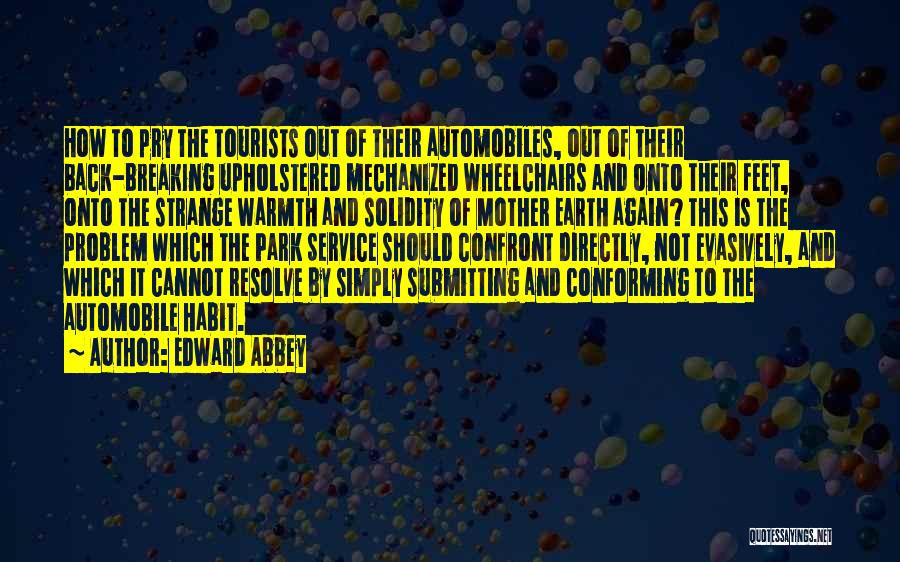 Edward Abbey Quotes: How To Pry The Tourists Out Of Their Automobiles, Out Of Their Back-breaking Upholstered Mechanized Wheelchairs And Onto Their Feet,