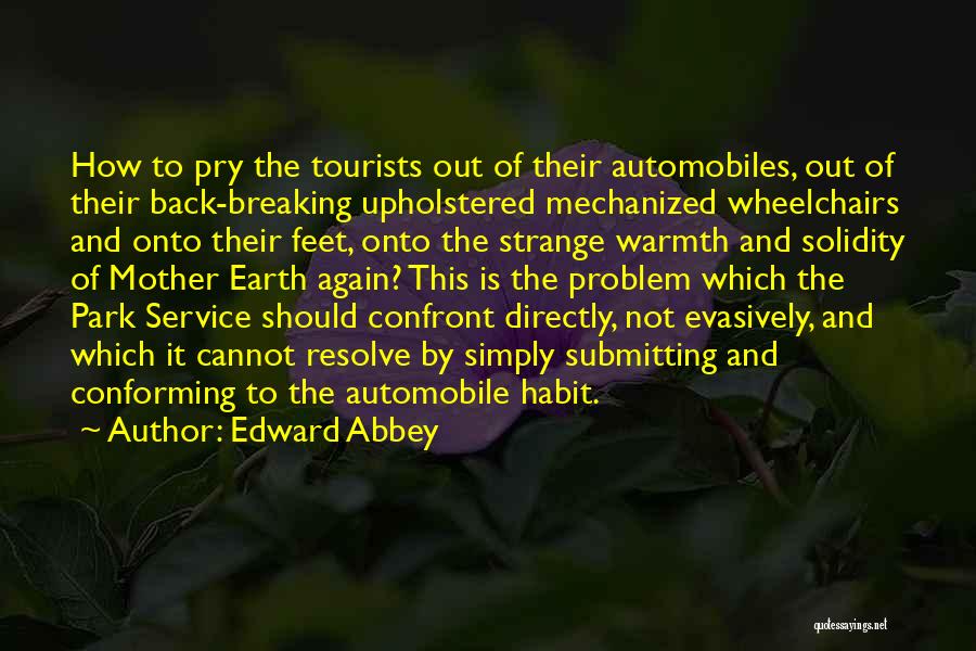 Edward Abbey Quotes: How To Pry The Tourists Out Of Their Automobiles, Out Of Their Back-breaking Upholstered Mechanized Wheelchairs And Onto Their Feet,