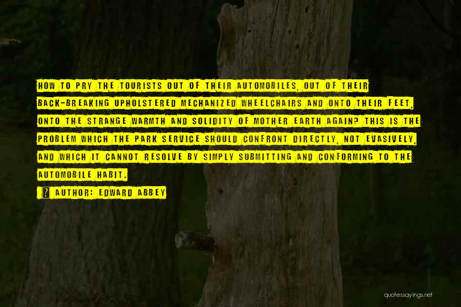 Edward Abbey Quotes: How To Pry The Tourists Out Of Their Automobiles, Out Of Their Back-breaking Upholstered Mechanized Wheelchairs And Onto Their Feet,