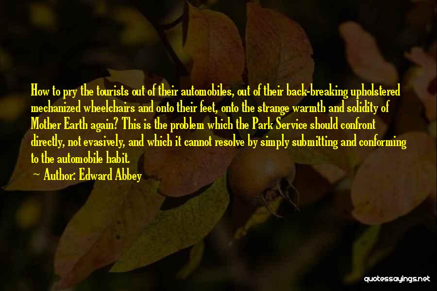 Edward Abbey Quotes: How To Pry The Tourists Out Of Their Automobiles, Out Of Their Back-breaking Upholstered Mechanized Wheelchairs And Onto Their Feet,