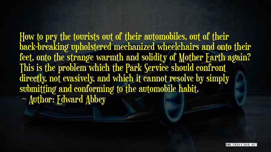 Edward Abbey Quotes: How To Pry The Tourists Out Of Their Automobiles, Out Of Their Back-breaking Upholstered Mechanized Wheelchairs And Onto Their Feet,