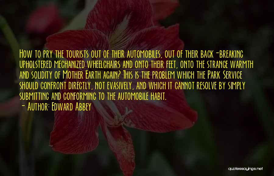 Edward Abbey Quotes: How To Pry The Tourists Out Of Their Automobiles, Out Of Their Back-breaking Upholstered Mechanized Wheelchairs And Onto Their Feet,