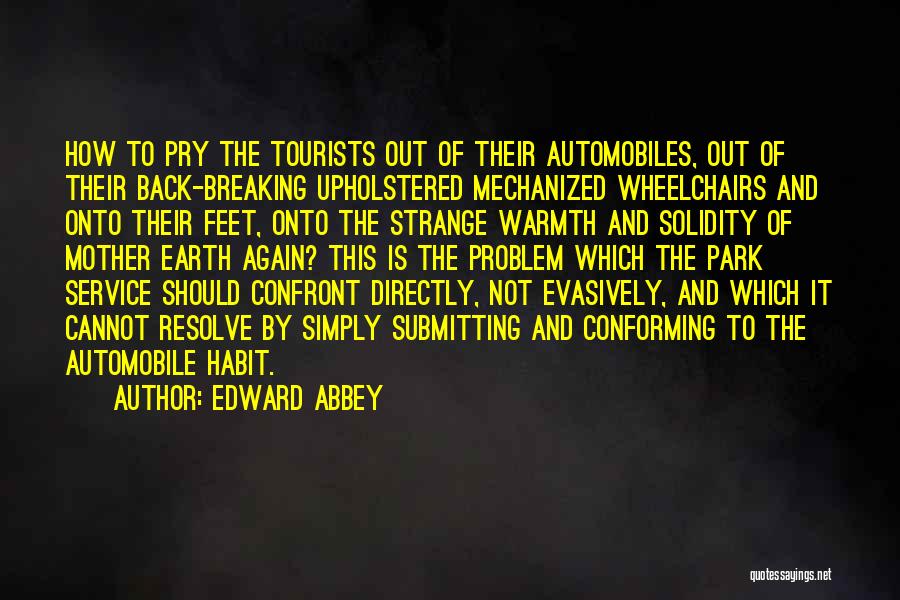 Edward Abbey Quotes: How To Pry The Tourists Out Of Their Automobiles, Out Of Their Back-breaking Upholstered Mechanized Wheelchairs And Onto Their Feet,