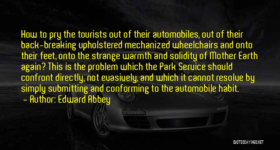 Edward Abbey Quotes: How To Pry The Tourists Out Of Their Automobiles, Out Of Their Back-breaking Upholstered Mechanized Wheelchairs And Onto Their Feet,