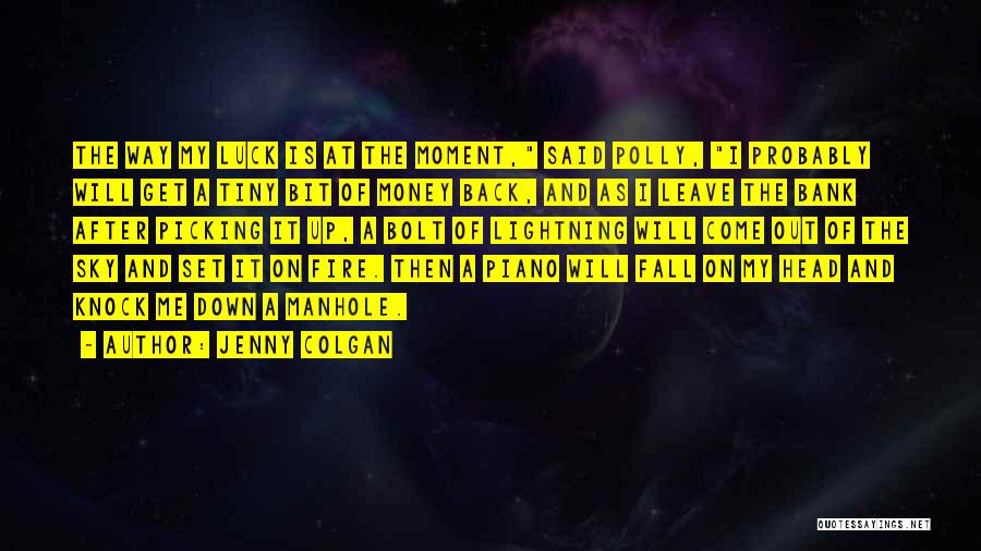Jenny Colgan Quotes: The Way My Luck Is At The Moment, Said Polly, I Probably Will Get A Tiny Bit Of Money Back,