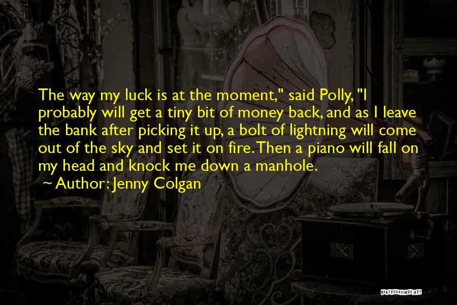 Jenny Colgan Quotes: The Way My Luck Is At The Moment, Said Polly, I Probably Will Get A Tiny Bit Of Money Back,