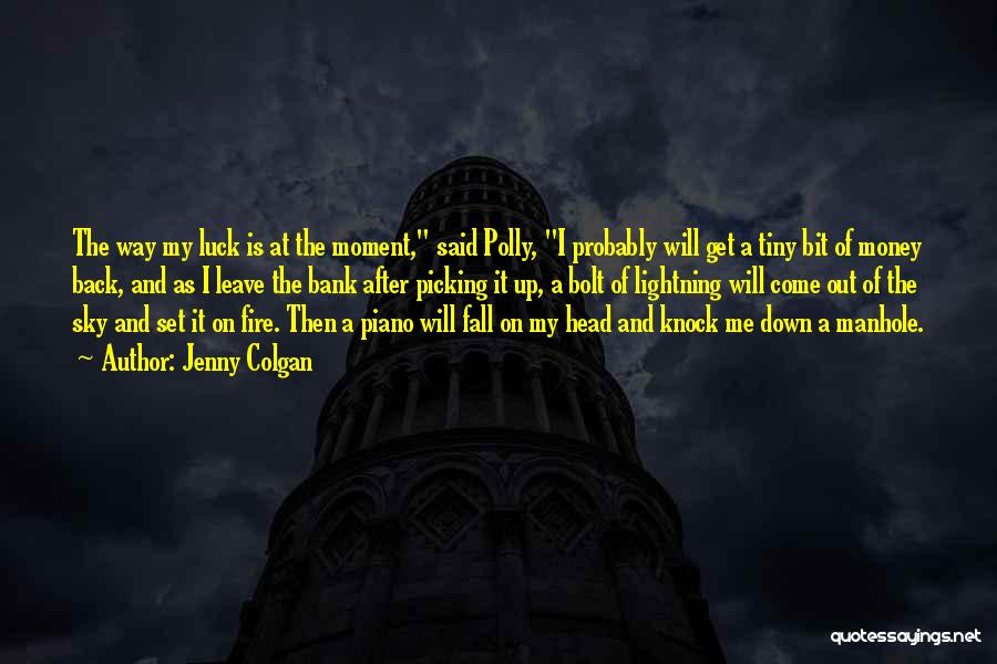 Jenny Colgan Quotes: The Way My Luck Is At The Moment, Said Polly, I Probably Will Get A Tiny Bit Of Money Back,
