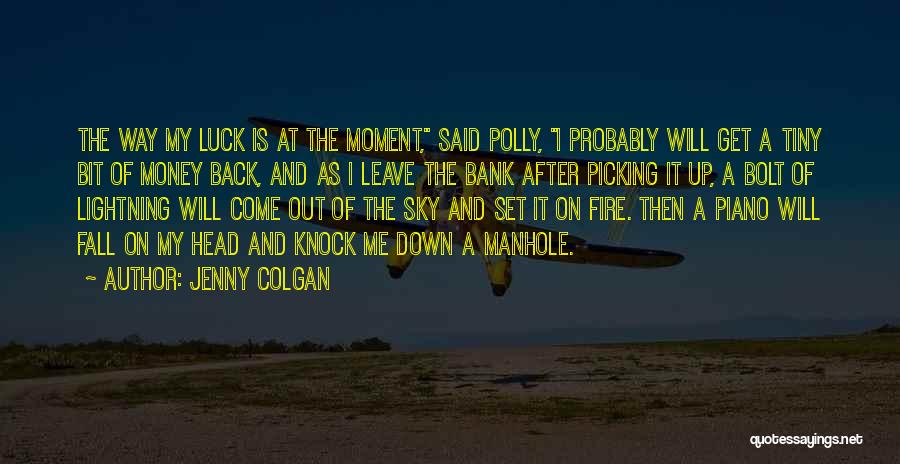 Jenny Colgan Quotes: The Way My Luck Is At The Moment, Said Polly, I Probably Will Get A Tiny Bit Of Money Back,