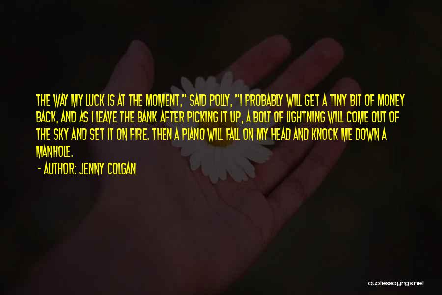 Jenny Colgan Quotes: The Way My Luck Is At The Moment, Said Polly, I Probably Will Get A Tiny Bit Of Money Back,