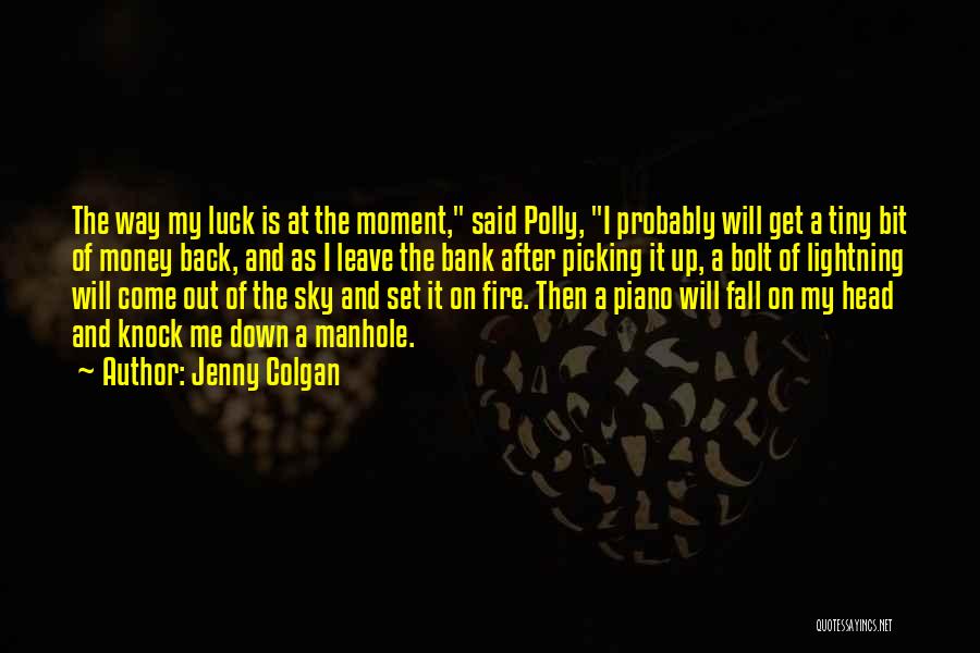 Jenny Colgan Quotes: The Way My Luck Is At The Moment, Said Polly, I Probably Will Get A Tiny Bit Of Money Back,