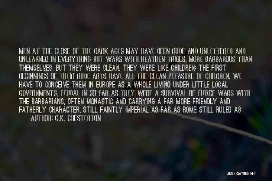 G.K. Chesterton Quotes: Men At The Close Of The Dark Ages May Have Been Rude And Unlettered And Unlearned In Everything But Wars