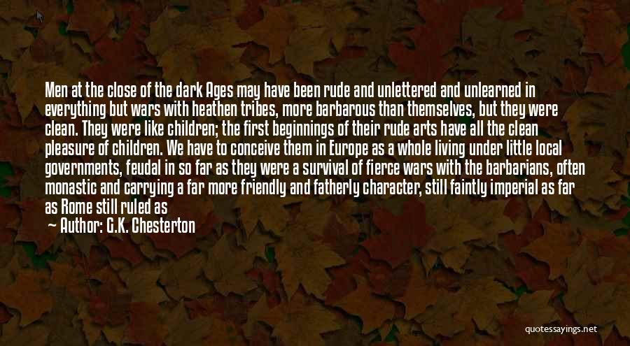 G.K. Chesterton Quotes: Men At The Close Of The Dark Ages May Have Been Rude And Unlettered And Unlearned In Everything But Wars