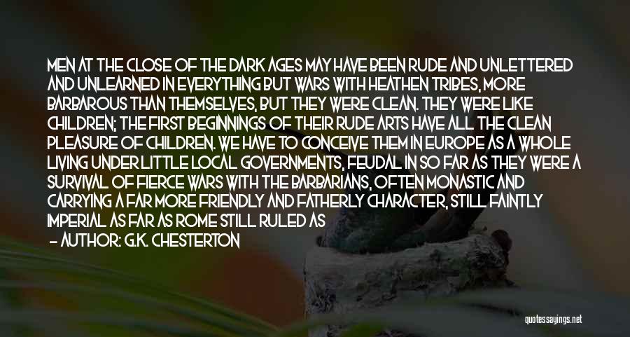 G.K. Chesterton Quotes: Men At The Close Of The Dark Ages May Have Been Rude And Unlettered And Unlearned In Everything But Wars