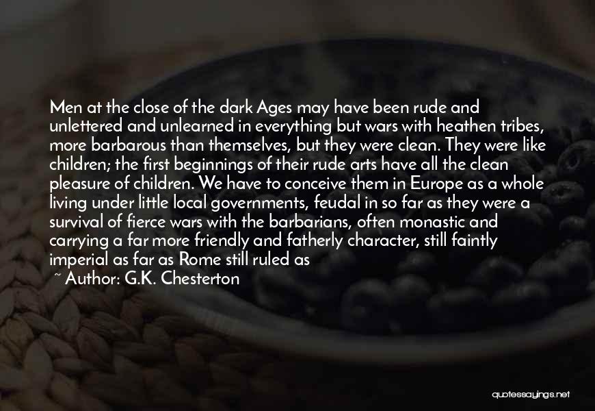 G.K. Chesterton Quotes: Men At The Close Of The Dark Ages May Have Been Rude And Unlettered And Unlearned In Everything But Wars