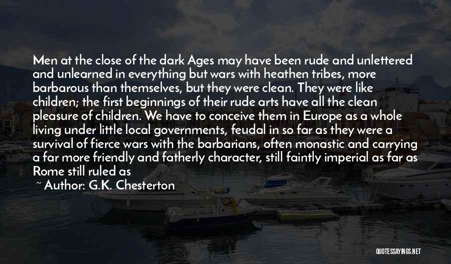 G.K. Chesterton Quotes: Men At The Close Of The Dark Ages May Have Been Rude And Unlettered And Unlearned In Everything But Wars