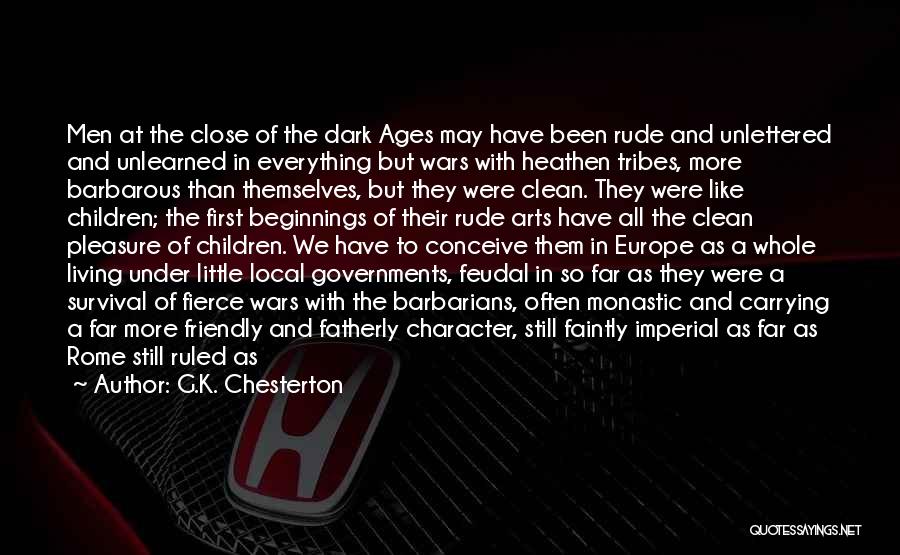 G.K. Chesterton Quotes: Men At The Close Of The Dark Ages May Have Been Rude And Unlettered And Unlearned In Everything But Wars