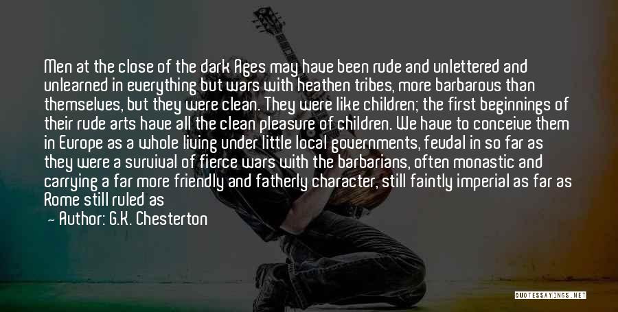 G.K. Chesterton Quotes: Men At The Close Of The Dark Ages May Have Been Rude And Unlettered And Unlearned In Everything But Wars
