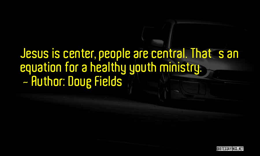 Doug Fields Quotes: Jesus Is Center, People Are Central. That's An Equation For A Healthy Youth Ministry.