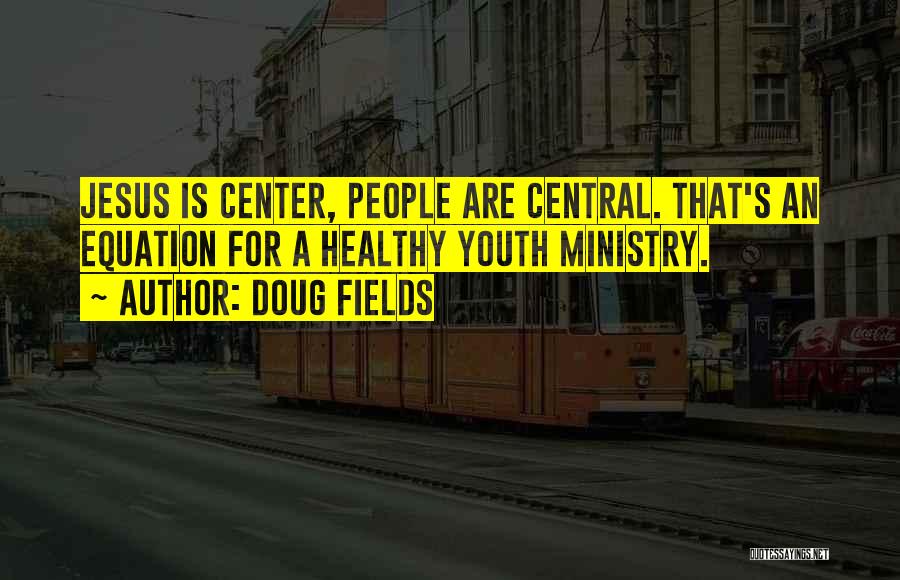 Doug Fields Quotes: Jesus Is Center, People Are Central. That's An Equation For A Healthy Youth Ministry.