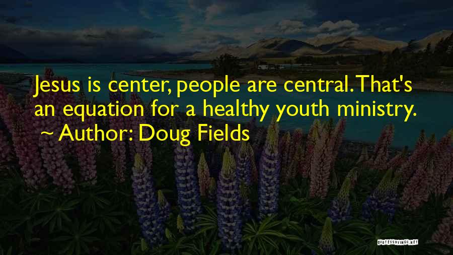 Doug Fields Quotes: Jesus Is Center, People Are Central. That's An Equation For A Healthy Youth Ministry.