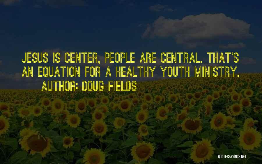 Doug Fields Quotes: Jesus Is Center, People Are Central. That's An Equation For A Healthy Youth Ministry.