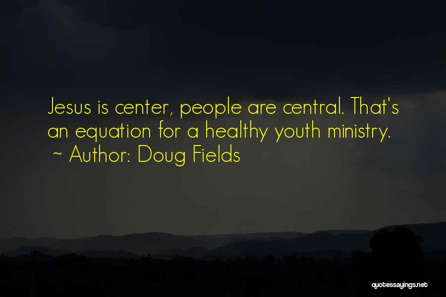 Doug Fields Quotes: Jesus Is Center, People Are Central. That's An Equation For A Healthy Youth Ministry.