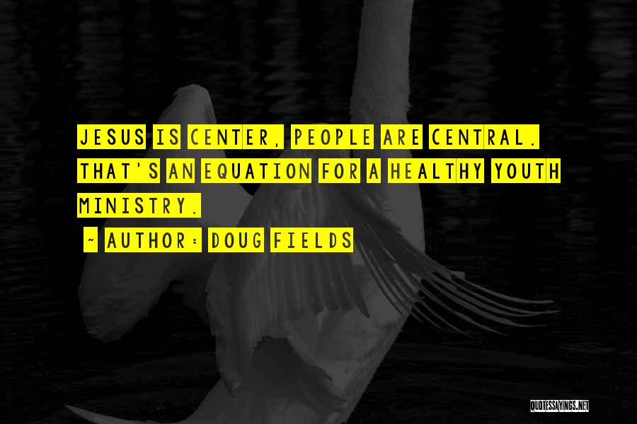 Doug Fields Quotes: Jesus Is Center, People Are Central. That's An Equation For A Healthy Youth Ministry.