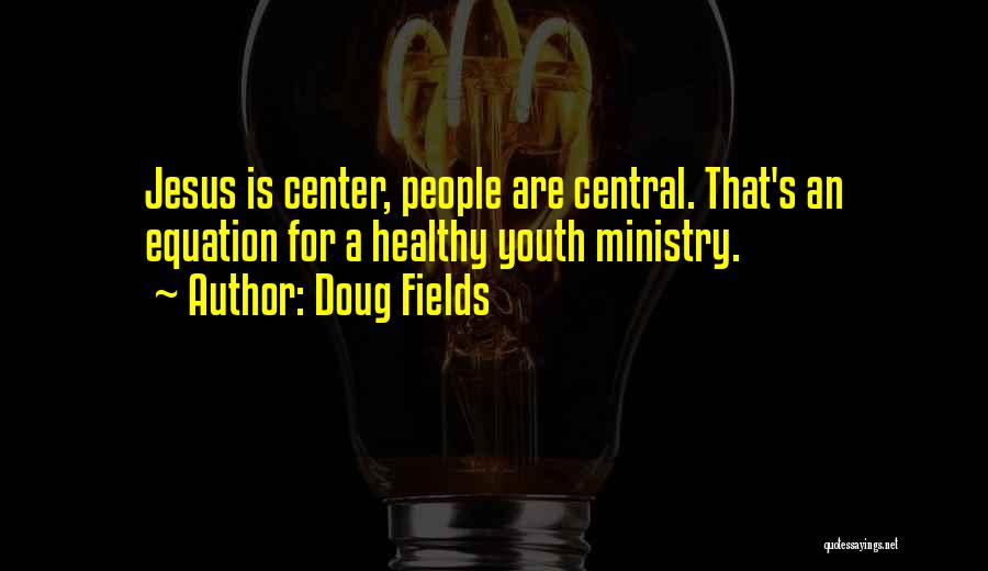 Doug Fields Quotes: Jesus Is Center, People Are Central. That's An Equation For A Healthy Youth Ministry.