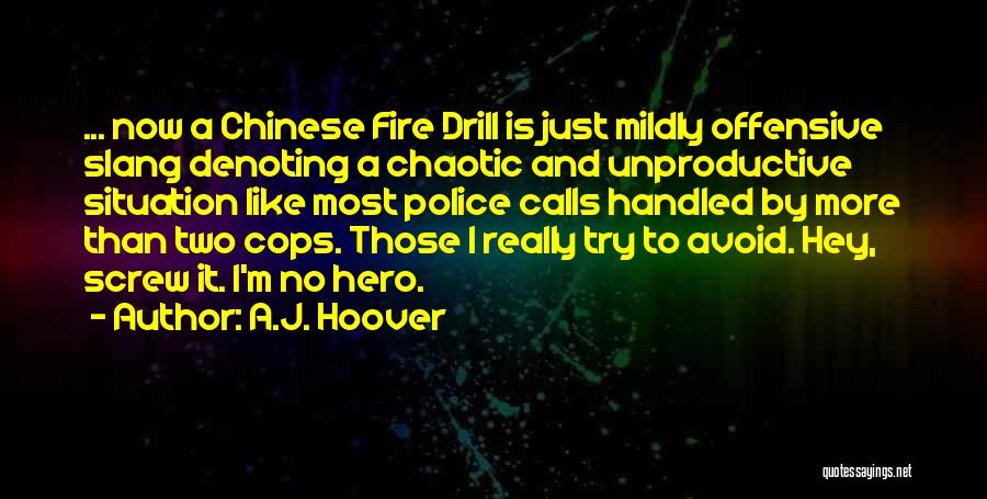 A.J. Hoover Quotes: ... Now A Chinese Fire Drill Is Just Mildly Offensive Slang Denoting A Chaotic And Unproductive Situation Like Most Police