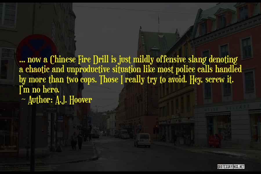 A.J. Hoover Quotes: ... Now A Chinese Fire Drill Is Just Mildly Offensive Slang Denoting A Chaotic And Unproductive Situation Like Most Police