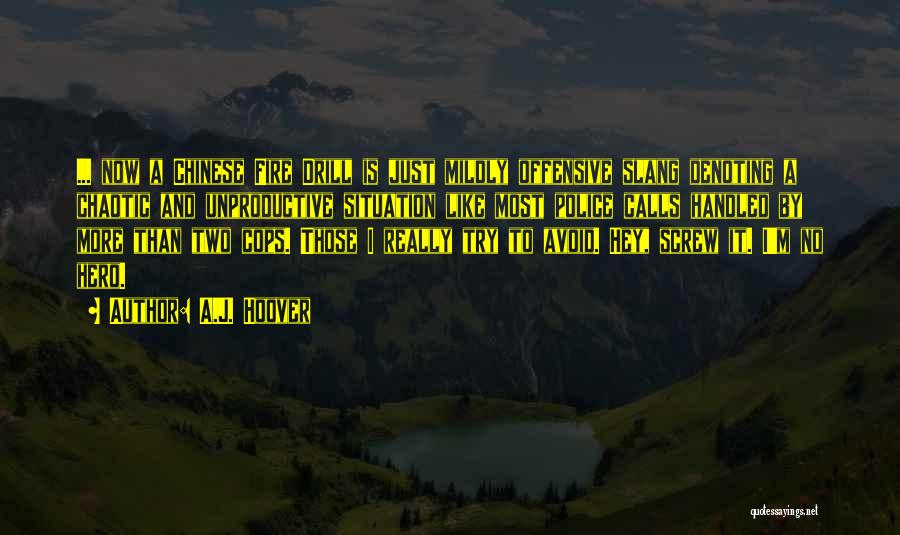 A.J. Hoover Quotes: ... Now A Chinese Fire Drill Is Just Mildly Offensive Slang Denoting A Chaotic And Unproductive Situation Like Most Police
